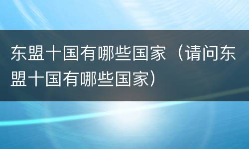 东盟十国有哪些国家（请问东盟十国有哪些国家）