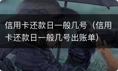 信用卡还款日一般几号（信用卡还款日一般几号出账单）