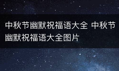 中秋节幽默祝福语大全 中秋节幽默祝福语大全图片