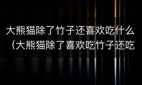 大熊猫除了竹子还喜欢吃什么（大熊猫除了喜欢吃竹子还吃什么）