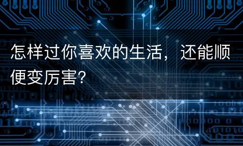 怎样过你喜欢的生活，还能顺便变厉害？