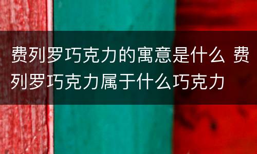 费列罗巧克力的寓意是什么 费列罗巧克力属于什么巧克力