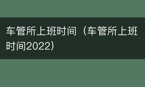 车管所上班时间（车管所上班时间2022）