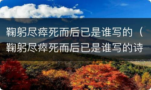鞠躬尽瘁死而后已是谁写的（鞠躬尽瘁死而后已是谁写的诗）