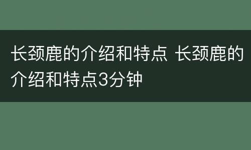 长颈鹿的介绍和特点 长颈鹿的介绍和特点3分钟