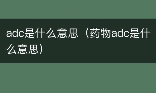 adc是什么意思（药物adc是什么意思）