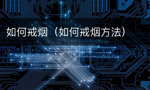 如何戒烟（如何戒烟方法）