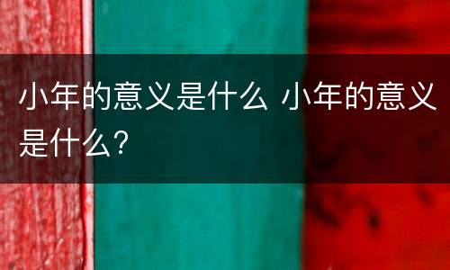 小年的意义是什么 小年的意义是什么?