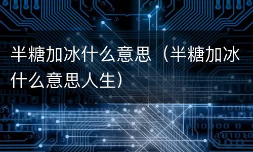 半糖加冰什么意思（半糖加冰什么意思人生）