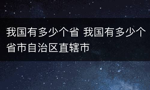 我国有多少个省 我国有多少个省市自治区直辖市