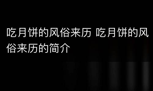 吃月饼的风俗来历 吃月饼的风俗来历的简介