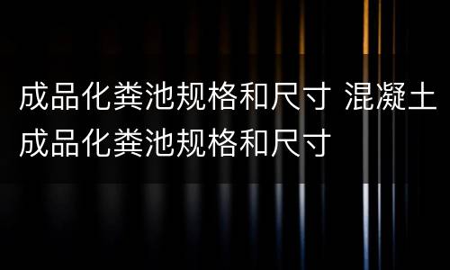 成品化粪池规格和尺寸 混凝土成品化粪池规格和尺寸