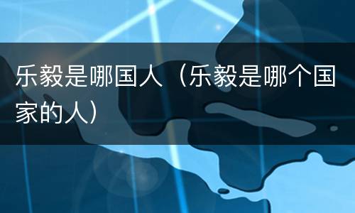 乐毅是哪国人（乐毅是哪个国家的人）