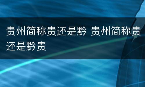 贵州简称贵还是黔 贵州简称贵还是黔贵