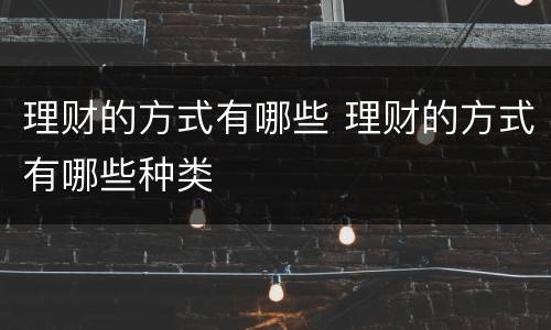 理财的方式有哪些 理财的方式有哪些种类