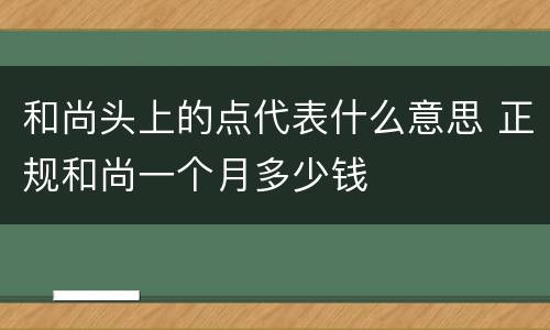 和尚头上的点代表什么意思 正规和尚一个月多少钱