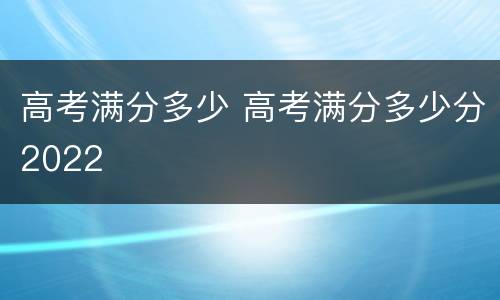 高考满分多少 高考满分多少分2022