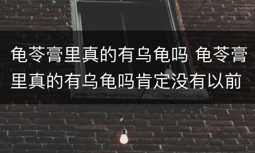 龟苓膏里真的有乌龟吗 龟苓膏里真的有乌龟吗肯定没有以前真的有