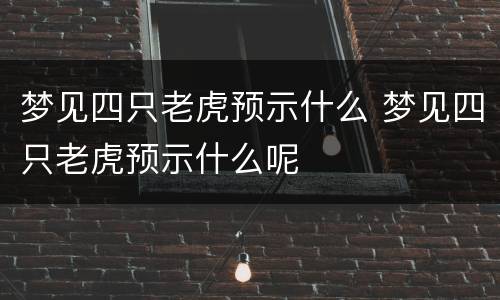 梦见四只老虎预示什么 梦见四只老虎预示什么呢