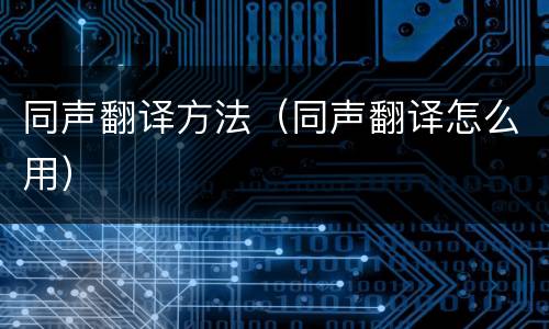 同声翻译方法（同声翻译怎么用）