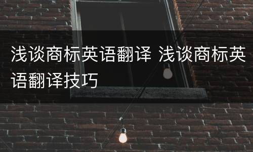 浅谈商标英语翻译 浅谈商标英语翻译技巧