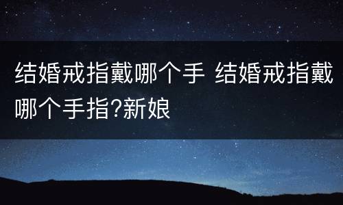结婚戒指戴哪个手 结婚戒指戴哪个手指?新娘