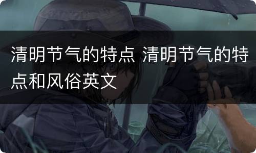 清明节气的特点 清明节气的特点和风俗英文