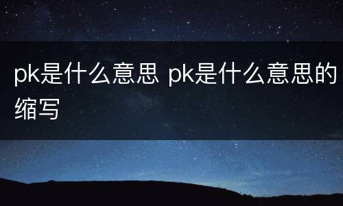 pk是什么意思 pk是什么意思的缩写