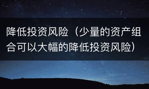 降低投资风险（少量的资产组合可以大幅的降低投资风险）