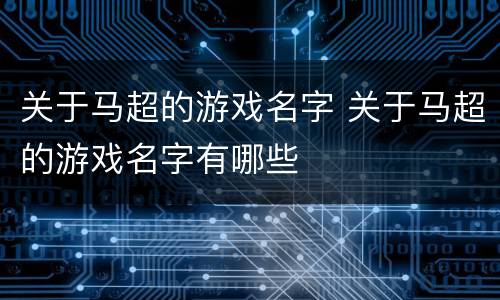 关于马超的游戏名字 关于马超的游戏名字有哪些