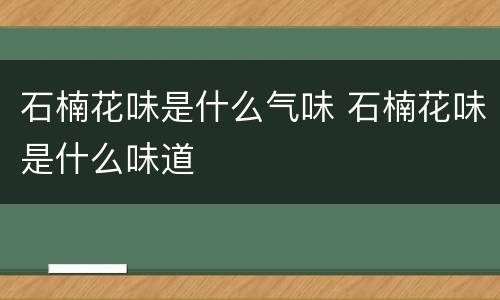 石楠花味是什么气味 石楠花味是什么味道