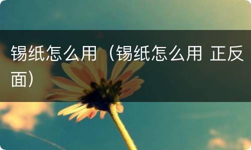 锡纸怎么用（锡纸怎么用 正反面）