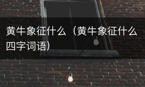 黄牛象征什么（黄牛象征什么四字词语）