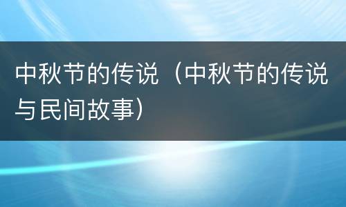 中秋节的传说（中秋节的传说与民间故事）