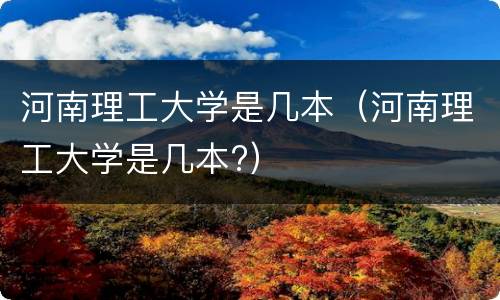 河南理工大学是几本（河南理工大学是几本?）