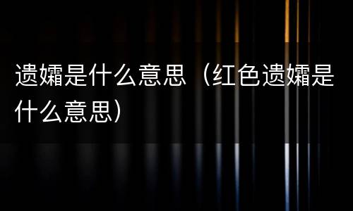 遗孀是什么意思（红色遗孀是什么意思）