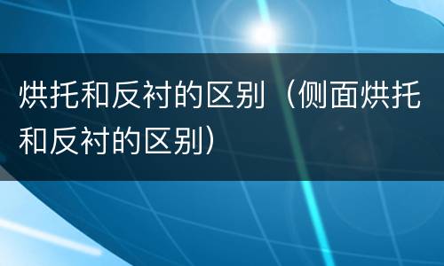 烘托和反衬的区别（侧面烘托和反衬的区别）