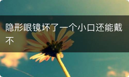 隐形眼镜坏了一个小口还能戴不