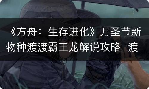 《方舟：生存进化》万圣节新物种渡渡霸王龙解说攻略  渡渡霸王龙厉害吗_网