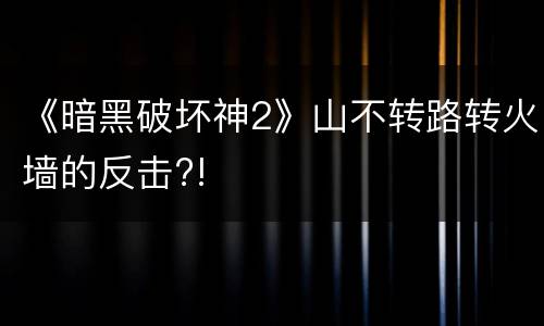 《暗黑破坏神2》山不转路转火墙的反击?!