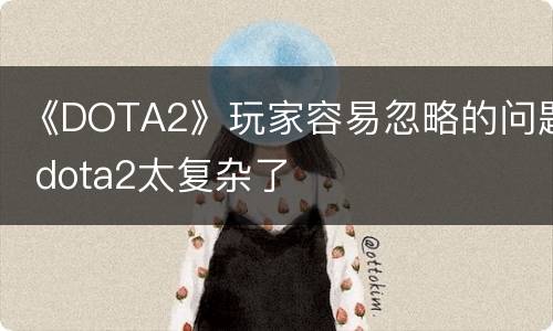 《DOTA2》玩家容易忽略的问题 dota2太复杂了