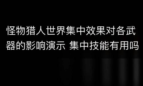 怪物猎人世界集中效果对各武器的影响演示 集中技能有用吗