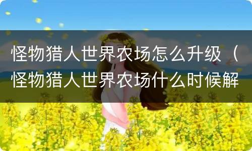 怪物猎人世界农场怎么升级（怪物猎人世界农场什么时候解锁）