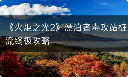 《火炬之光2》漂泊者毒攻站桩流终极攻略