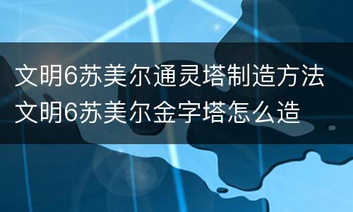 文明6苏美尔通灵塔制造方法 文明6苏美尔金字塔怎么造