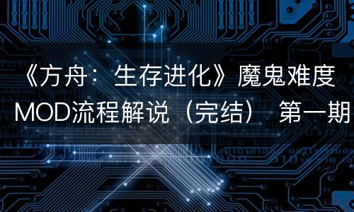 《方舟：生存进化》魔鬼难度MOD流程解说（完结） 第一期_网