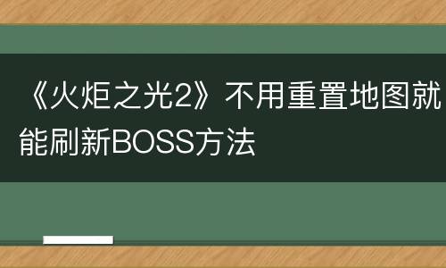 《火炬之光2》不用重置地图就能刷新BOSS方法