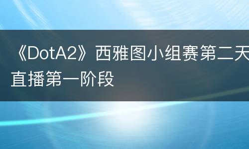 《DotA2》西雅图小组赛第二天直播第一阶段