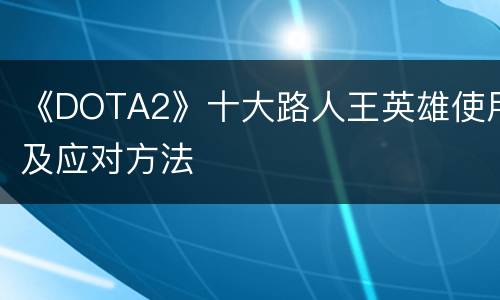 《DOTA2》十大路人王英雄使用及应对方法