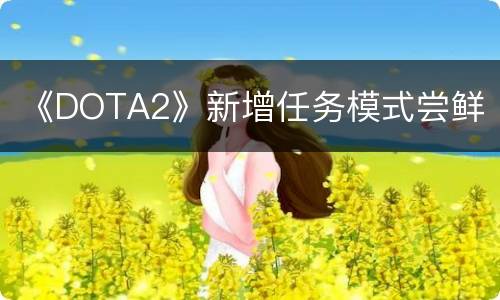 《DOTA2》新增任务模式尝鲜
